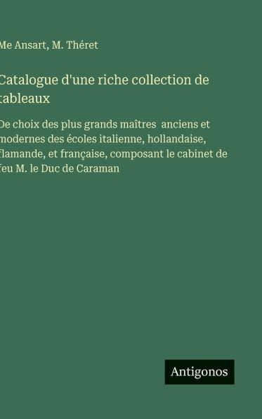 Catalogue d'une riche collection de tableaux: De choix des plus grands maï¿½tres anciens et modernes des ï¿½coles italienne, hollandaise, flamande, et franï¿½aise, composant le cabinet de feu M. le Duc de Caraman