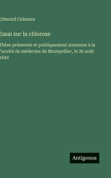 Essai sur la chlorose: Thï¿½se prï¿½sentï¿½e et publiquement soutenue ï¿½ la Facultï¿½ de mï¿½decine de Montpellier, le 26 aoï¿½t 1840