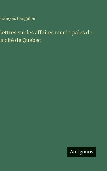 Lettres sur les affaires municipales de la citï¿½ de Quï¿½bec