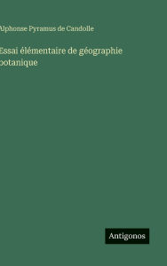 Title: Essai ï¿½lï¿½mentaire de gï¿½ographie botanique, Author: Alphonse Pyramus de Candolle