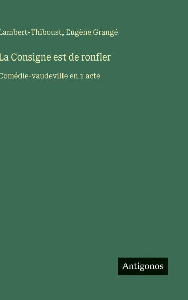 La Consigne est de ronfler: Comï¿½die-vaudeville en 1 acte