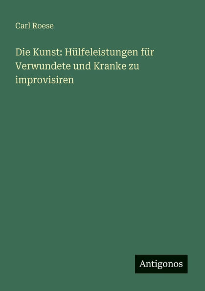Die Kunst: Hï¿½lfeleistungen fï¿½r Verwundete und Kranke zu improvisiren