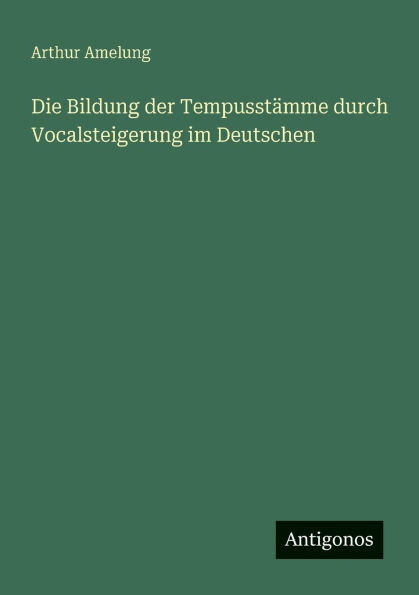 Die Bildung der Tempusstï¿½mme durch Vocalsteigerung im Deutschen