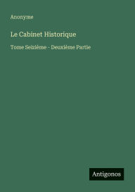 Title: Le Cabinet Historique: Tome Seiziï¿½me - Deuxiï¿½me Partie, Author: Anonyme