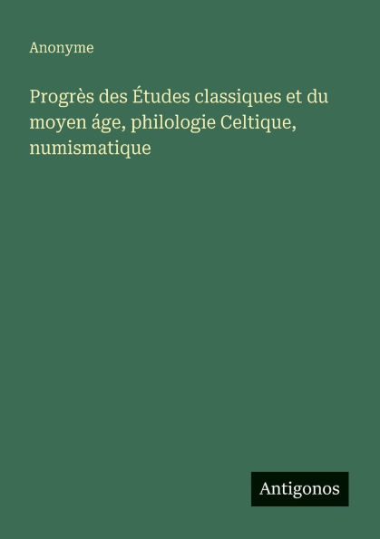 Progrï¿½s des ï¿½tudes classiques et du moyen ï¿½ge, philologie Celtique, numismatique