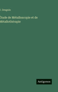 Title: ï¿½tude de Mï¿½talloscopie et de Mï¿½tallothï¿½rapie, Author: V Desguin