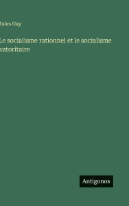 Title: Le socialisme rationnel et le socialisme autoritaire, Author: Jules Gay