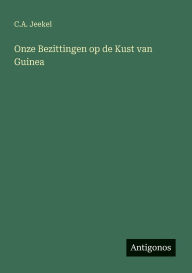 Title: Onze Bezittingen op de Kust van Guinea, Author: C A Jeekel
