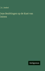 Title: Onze Bezittingen op de Kust van Guinea, Author: C A Jeekel