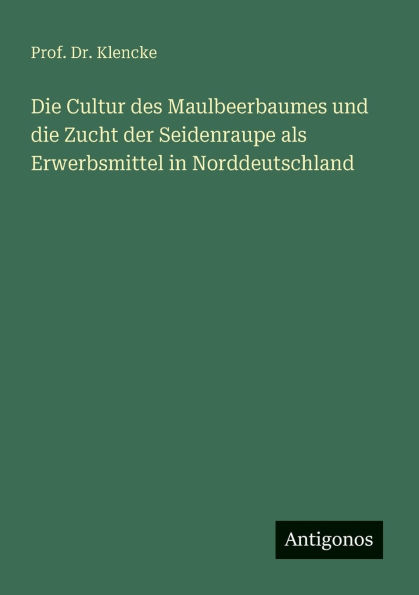 die Cultur des Maulbeerbaumes und Zucht der Seidenraupe als Erwerbsmittel Norddeutschland