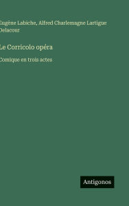 Title: Le Corricolo opï¿½ra: Comique en trois actes, Author: Eugïne Labiche