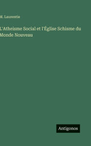 Title: L'Atheisme Social et l'ï¿½glise Schisme du Monde Nouveau, Author: M Laurentie