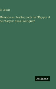 Title: Mï¿½moire sur les Rapports de l'ï¿½gypte et de l'Assyrie dans l'Antiquitï¿½, Author: M Oppert