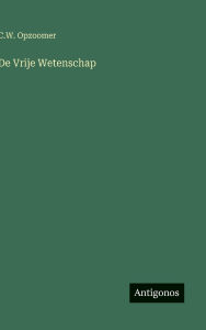 Title: De Vrije Wetenschap, Author: C W Opzoomer