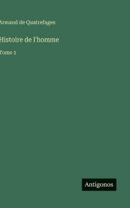Title: Histoire de l'homme: Tome 1, Author: Armand De Quatrefages