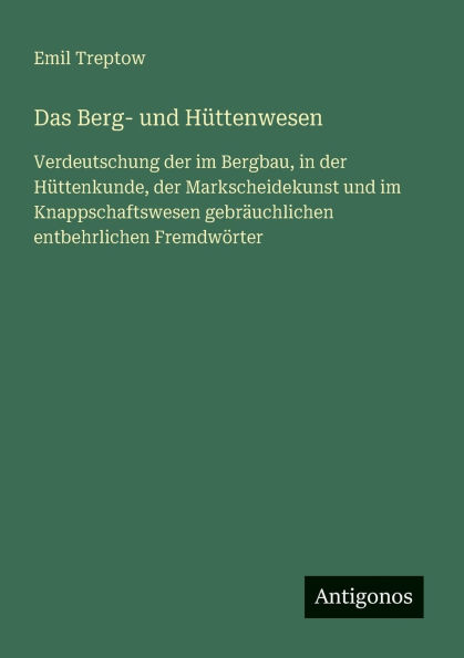 Das Berg- und Hï¿½ttenwesen: Verdeutschung der im Bergbau, Hï¿½ttenkunde, Markscheidekunst Knappschaftswesen gebrï¿½uchlichen entbehrlichen Fremdwï¿½rter