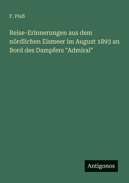 Reise-Erinnerungen aus dem nï¿½rdlichen Eismeer im August 1893 an Bord des Dampfers "Admiral"