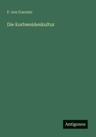 Title: Die Korbweidenkultur, Author: F Von Foerster