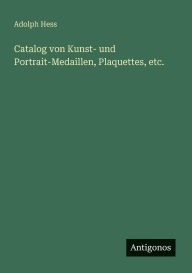 Title: Catalog von Kunst- und Portrait-Medaillen, Plaquettes, etc., Author: Adolph Hess