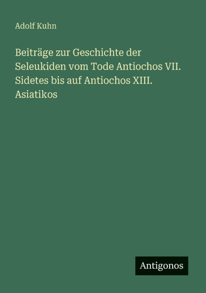 Beitrï¿½ge zur Geschichte der Seleukiden vom Tode Antiochos VII. Sidetes bis auf XIII. Asiatikos