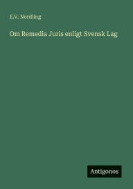 Title: Om Remedia Juris enligt Svensk Lag, Author: E V Nordling