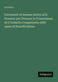 Title: Documenti ed Istanze dirette al R. Governo per Ottenere la Prosecuzione ed il Sollecito Compimento delle opere di Buonificazione, Author: Anonimo