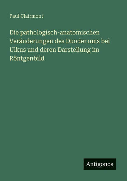 Die pathologisch-anatomischen Verï¿½nderungen des Duodenums bei Ulkus und deren Darstellung im Rï¿½ntgenbild