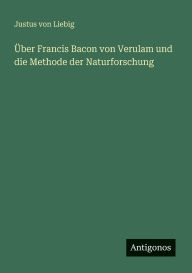 Title: ï¿½ber Francis Bacon von Verulam und die Methode der Naturforschung, Author: Justus Von Liebig