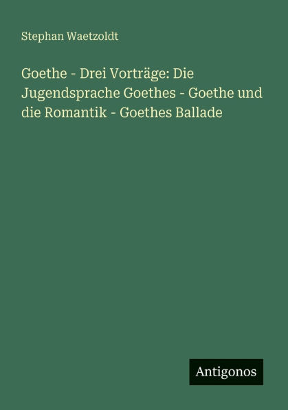 Goethe - Drei Vortrï¿½ge: die Jugendsprache Goethes und Romantik Ballade
