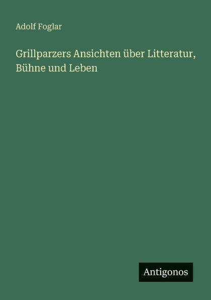 Grillparzers Ansichten ï¿½ber Litteratur, Bï¿½hne und Leben