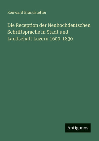 Die Reception der Neuhochdeutschen Schriftsprache Stadt und Landschaft Luzern 1600-1830