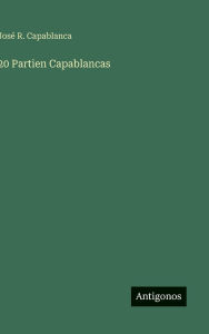 Title: 20 Partien Capablancas, Author: Josï R Capablanca