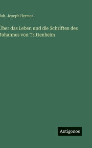 Title: ï¿½ber das Leben und die Schriften des Johannes von Trittenheim, Author: Joh Joseph Hermes