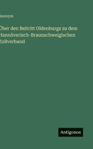 Title: ï¿½ber den Beitritt Oldenburgs zu dem Hannï¿½verisch-Braunschweigischen Zollverband, Author: Anonym