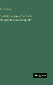 Title: Om betydelsen af Herbarts philosophiska standpunkt, Author: Oscar Swahn