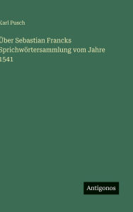 Title: ï¿½ber Sebastian Francks Sprichwï¿½rtersammlung vom Jahre 1541, Author: Karl Pusch