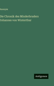 Title: Die Chronik des Minderbruders Johannes von Winterthur, Author: Anonym