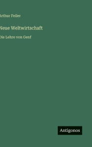Title: Neue Weltwirtschaft: Die Lehre von Genf, Author: Arthur Feiler