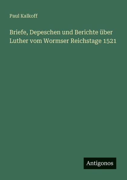 Briefe, Depeschen und Berichte Ã¯Â¿Â½ber Luther vom Wormser Reichstage 1521