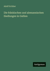Title: Die frÃ¯Â¿Â½nkischen und alemannischen Siedlungen in Gallien, Author: Adolf Schiber
