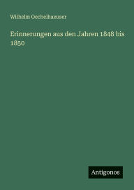 Title: Erinnerungen aus den Jahren 1848 bis 1850, Author: Wilhelm Oechelhaeuser