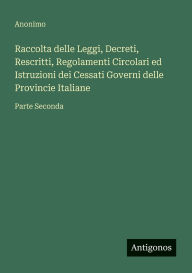 Title: Raccolta delle Leggi, Decreti, Rescritti, Regolamenti Circolari ed Istruzioni dei Cessati Governi delle Provincie Italiane: Parte Seconda, Author: Anonimo