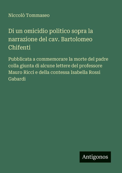 Di un omicidio politico sopra la narrazione del cav. Bartolomeo Chifenti: Pubblicata a commemorare la morte del padre colla giunta di alcune lettere del professore Mauro Ricci e della contessa Isabella Rossi Gabardi