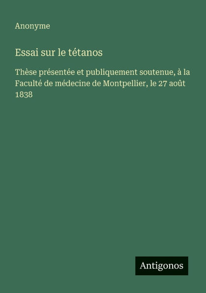 Essai sur le tï¿½tanos: Thï¿½se prï¿½sentï¿½e et publiquement soutenue, ï¿½ la Facultï¿½ de mï¿½decine Montpellier, 27 aoï¿½t 1838