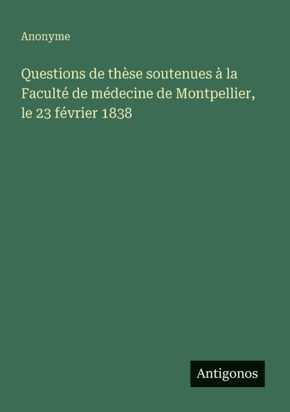Questions de thï¿½se soutenues ï¿½ la Facultï¿½ mï¿½decine Montpellier, le 23 fï¿½vrier 1838