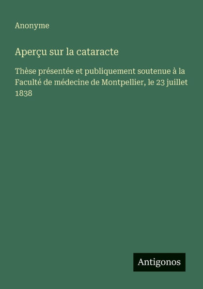 Aperï¿½u sur la cataracte: Thï¿½se prï¿½sentï¿½e et publiquement soutenue ï¿½ Facultï¿½ de mï¿½decine Montpellier, le 23 juillet 1838
