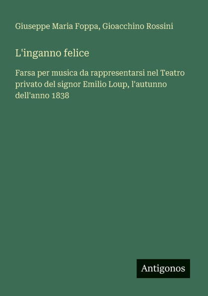 L'inganno felice: Farsa per musica da rappresentarsi nel Teatro privato del signor Emilio Loup, l'autunno dell'anno 1838
