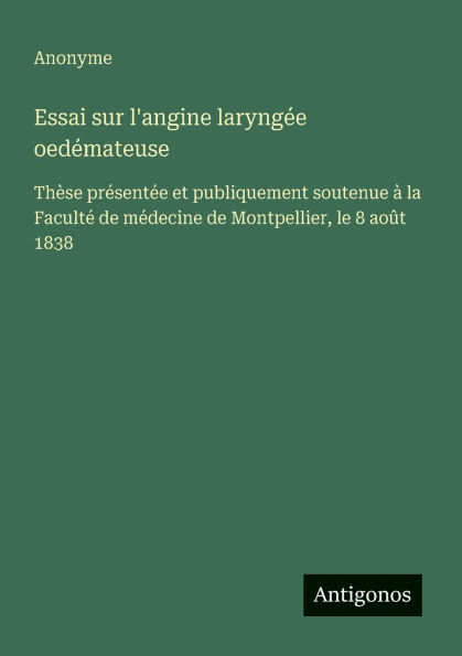 Essai sur l'angine laryngï¿½e oedï¿½mateuse: Thï¿½se prï¿½sentï¿½e et publiquement soutenue ï¿½ la Facultï¿½ de mï¿½decine de Montpellier, le 8 aoï¿½t 1838