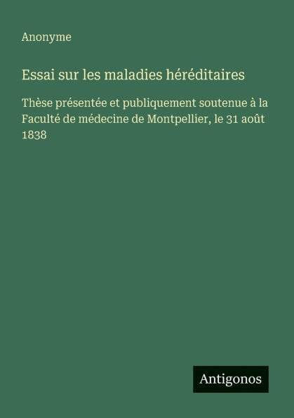 Essai sur les maladies hï¿½rï¿½ditaires: Thï¿½se prï¿½sentï¿½e et publiquement soutenue ï¿½ la Facultï¿½ de mï¿½decine Montpellier, le 31 aoï¿½t 1838