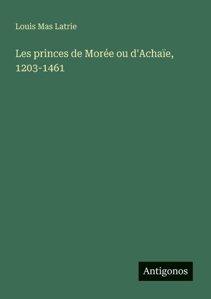 Les princes de Morï¿½e ou d'Achaï¿½e, 1203-1461